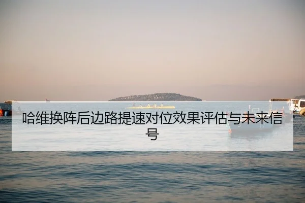 哈维换阵后边路提速对位效果评估与未来信号